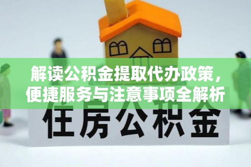 大通解读公积金提取代办政策，便捷服务与注意事项全解析