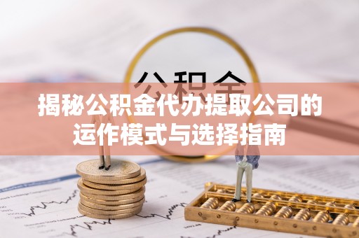 大通揭秘公积金代办提取公司的运作模式与选择指南