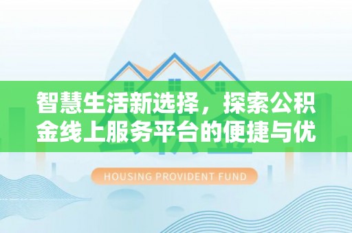 大通智慧生活新选择，探索公积金线上服务平台的便捷与优势