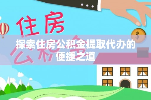 大通探索住房公积金提取代办的便捷之道