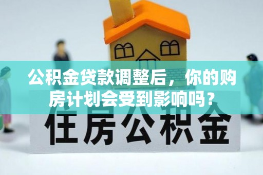 大通公积金贷款调整后，你的购房计划会受到影响吗？