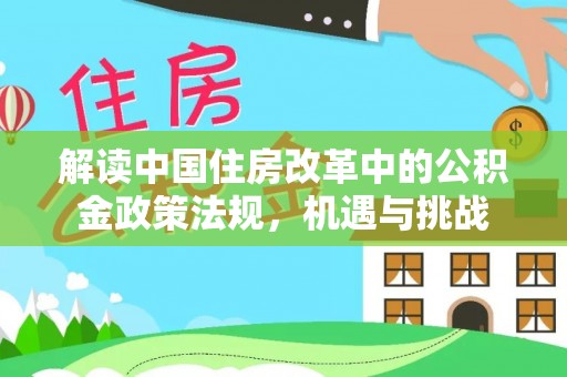 大通解读中国住房改革中的公积金政策法规，机遇与挑战