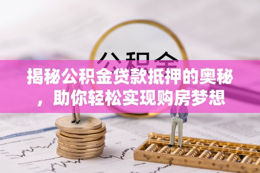 大通揭秘公积金贷款抵押的奥秘，助你轻松实现购房梦想