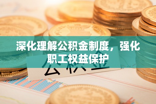 大通深化理解公积金制度，强化职工权益保护