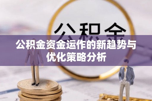 大通公积金资金运作的新趋势与优化策略分析
