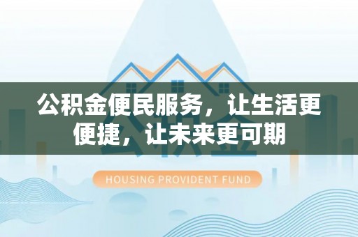 大通公积金便民服务，让生活更便捷，让未来更可期