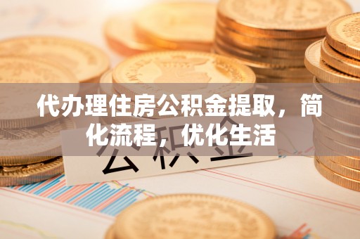 大通代办理住房公积金提取，简化流程，优化生活