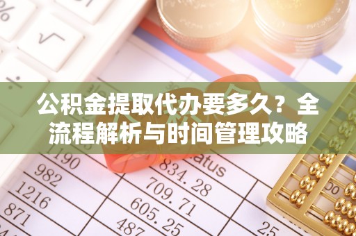 大通公积金提取代办要多久？全流程解析与时间管理攻略