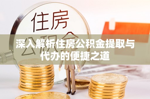 大通深入解析住房公积金提取与代办的便捷之道