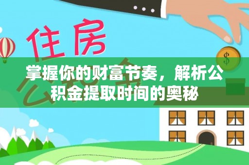 大通掌握你的财富节奏，解析公积金提取时间的奥秘