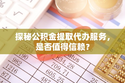 大通探秘公积金提取代办服务，是否值得信赖？