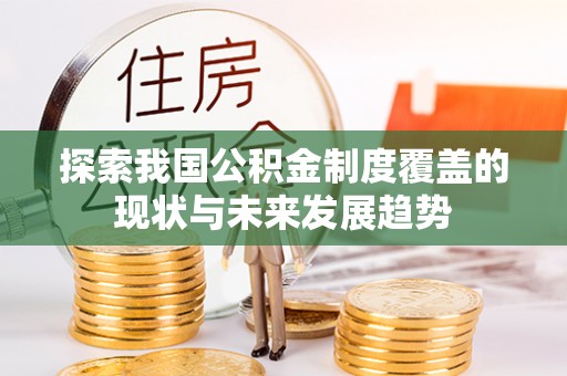大通探索我国公积金制度覆盖的现状与未来发展趋势