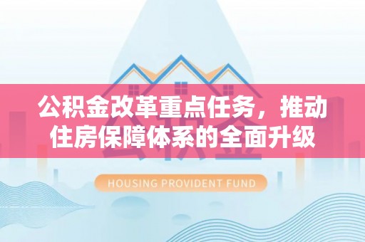 大通公积金改革重点任务，推动住房保障体系的全面升级