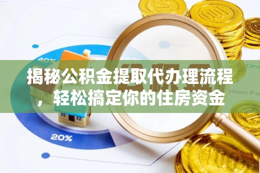 大通揭秘公积金提取代办理流程，轻松搞定你的住房资金