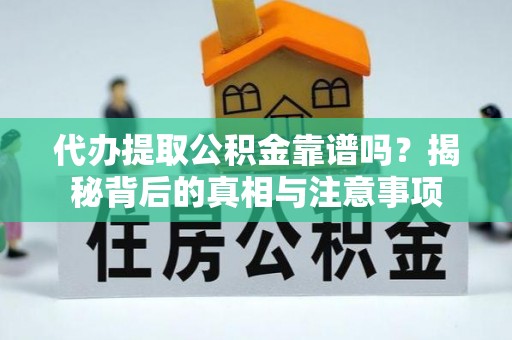大通代办提取公积金靠谱吗？揭秘背后的真相与注意事项