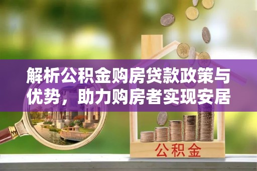 大通解析公积金购房贷款政策与优势，助力购房者实现安居梦想