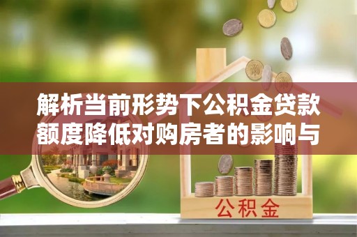 大通解析当前形势下公积金贷款额度降低对购房者的影响与应对策略