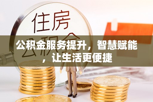 大通公积金服务提升，智慧赋能，让生活更便捷
