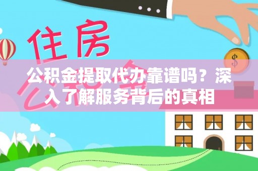 大通公积金提取代办靠谱吗？深入了解服务背后的真相