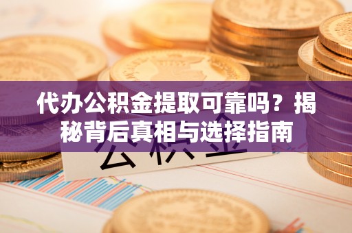 大通代办公积金提取可靠吗？揭秘背后真相与选择指南