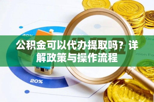 大通公积金可以代办提取吗？详解政策与操作流程