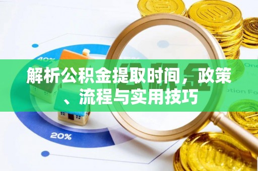 大通解析公积金提取时间，政策、流程与实用技巧