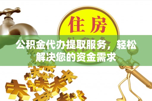 大通公积金代办提取服务，轻松解决您的资金需求