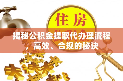 大通揭秘公积金提取代办理流程，高效、合规的秘诀