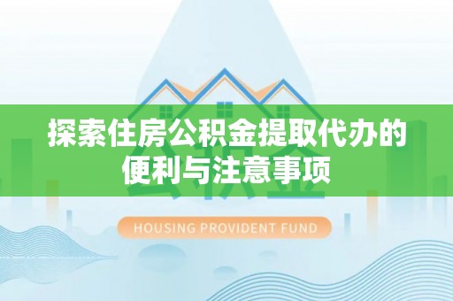 大通探索住房公积金提取代办的便利与注意事项