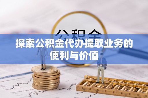 大通探索公积金代办提取业务的便利与价值
