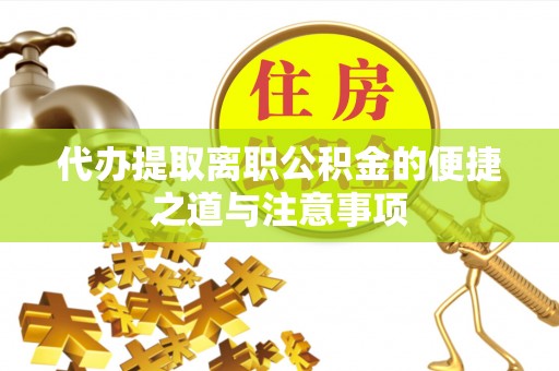大通代办提取离职公积金的便捷之道与注意事项