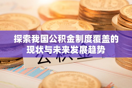 大通探索我国公积金制度覆盖的现状与未来发展趋势