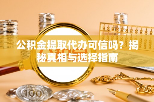 大通公积金提取代办可信吗？揭秘真相与选择指南