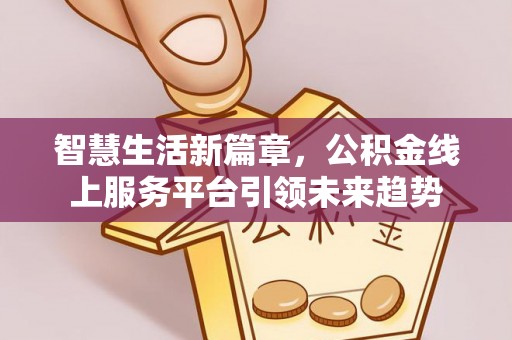 大通智慧生活新篇章，公积金线上服务平台引领未来趋势