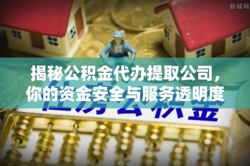 大通揭秘公积金代办提取公司，你的资金安全与服务透明度指南