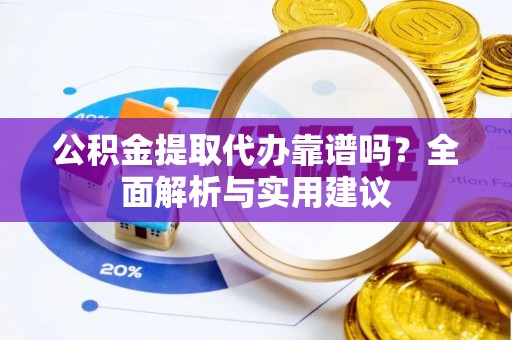 大通公积金提取代办靠谱吗？全面解析与实用建议