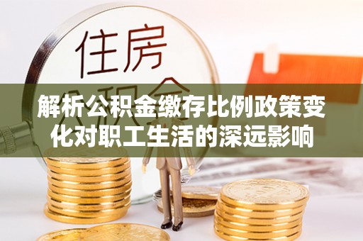 大通解析公积金缴存比例政策变化对职工生活的深远影响