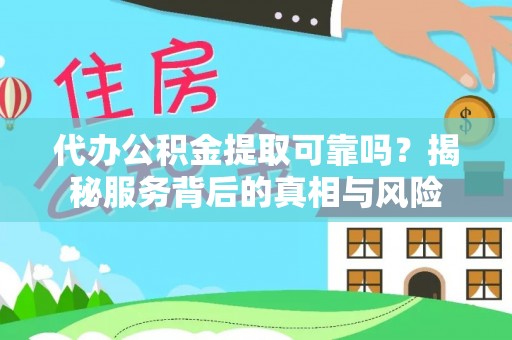 大通代办公积金提取可靠吗？揭秘服务背后的真相与风险
