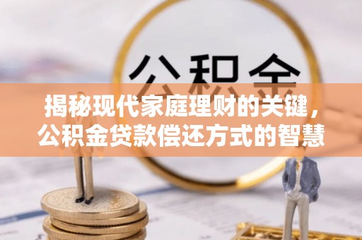 大通揭秘现代家庭理财的关键，公积金贷款偿还方式的智慧选择