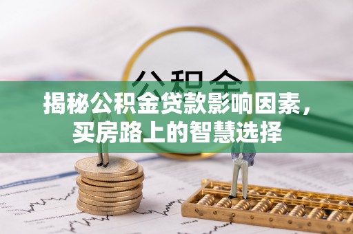 大通揭秘公积金贷款影响因素，买房路上的智慧选择