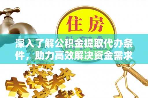大通深入了解公积金提取代办条件，助力高效解决资金需求