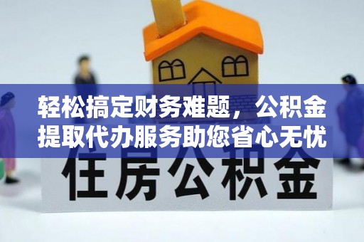 大通轻松搞定财务难题，公积金提取代办服务助您省心无忧