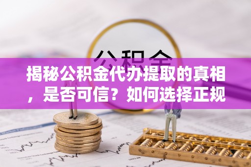大通揭秘公积金代办提取的真相，是否可信？如何选择正规服务？