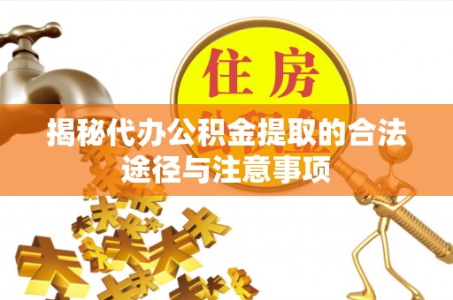 大通揭秘代办公积金提取的合法途径与注意事项