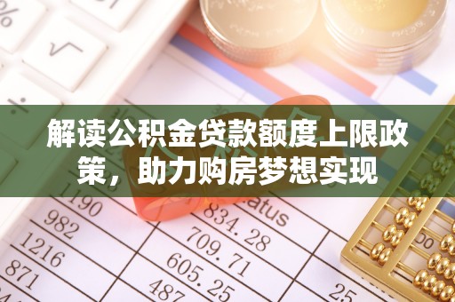大通解读公积金贷款额度上限政策，助力购房梦想实现