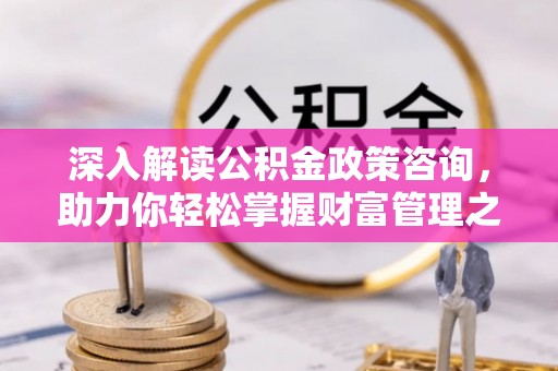 大通深入解读公积金政策咨询，助力你轻松掌握财富管理之道