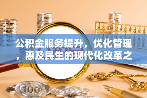 大通公积金服务提升，优化管理，惠及民生的现代化改革之路