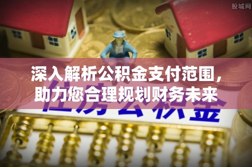 大通深入解析公积金支付范围，助力您合理规划财务未来