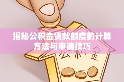 大通揭秘公积金贷款额度的计算方法与申请技巧