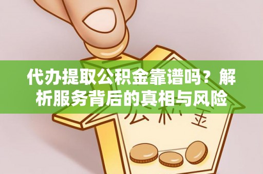大通代办提取公积金靠谱吗？解析服务背后的真相与风险